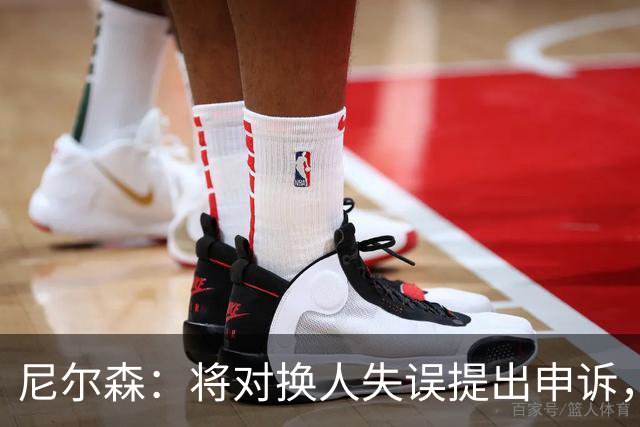 尼尔森：将对换人失误提出申诉，第四官员应对其失误负责