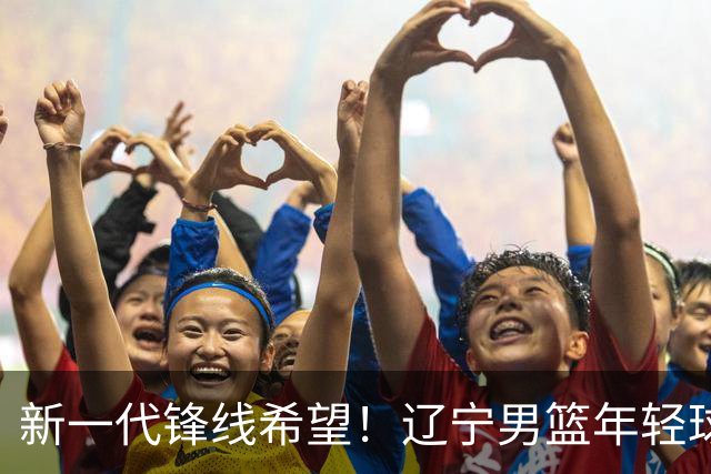 新一代锋线希望！辽宁男篮年轻球员单场轰下31分逆转胜利