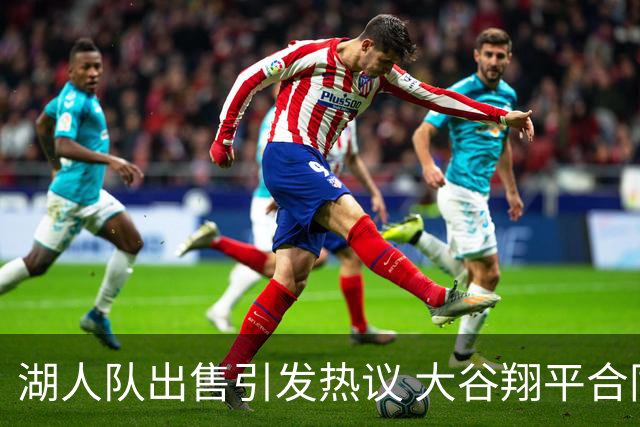 湖人队出售引发热议 大谷翔平合同稳定无忧
